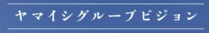 ヤマイシグループビジョン
