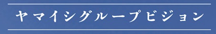 ヤマイシグループビジョン